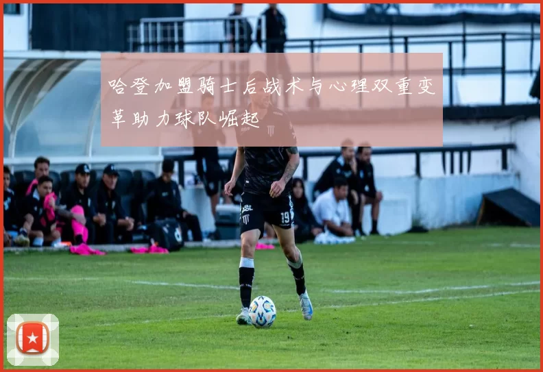 哈登加盟骑士后战术与心理双重变革助力球队崛起