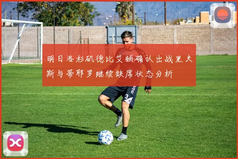 明日洛杉矶德比艾顿确认出战里夫斯与蒂耶罗继续缺席状态分析