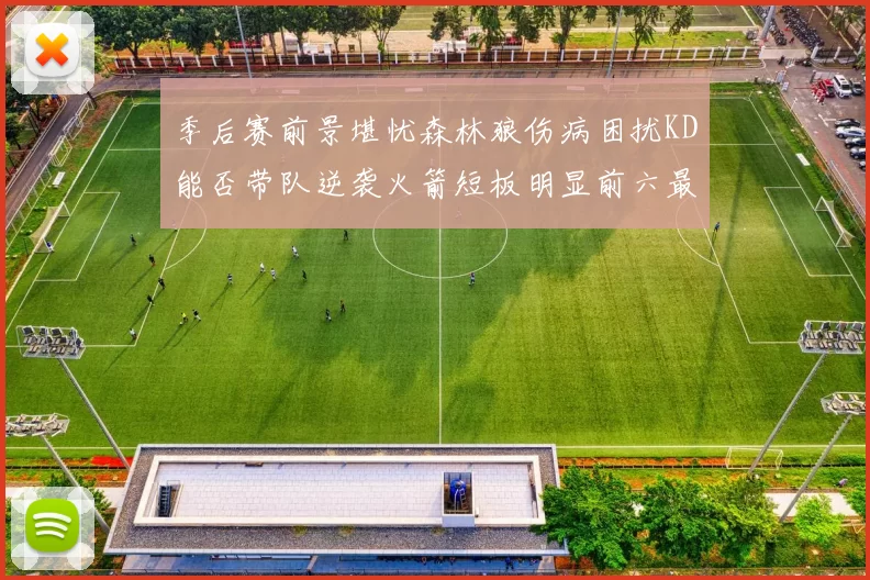 季后赛前景堪忧森林狼伤病困扰KD能否带队逆袭火箭短板明显前六最弱球队分析