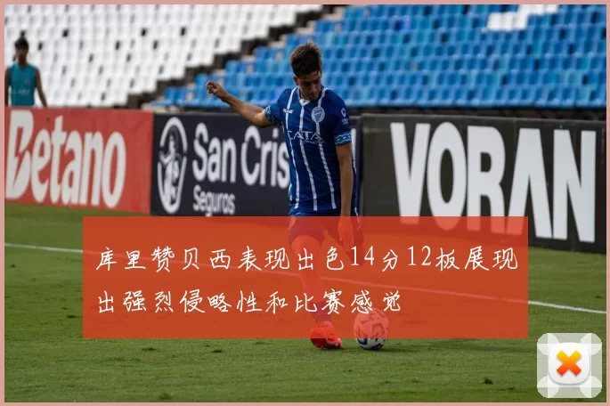 库里赞贝西表现出色14分12板展现出强烈侵略性和比赛感觉