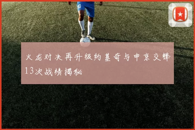 火龙对决再升级约基奇与申京交锋13次战绩揭秘