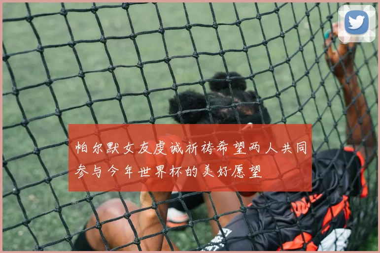 帕尔默女友虔诚祈祷希望两人共同参与今年世界杯的美好愿望