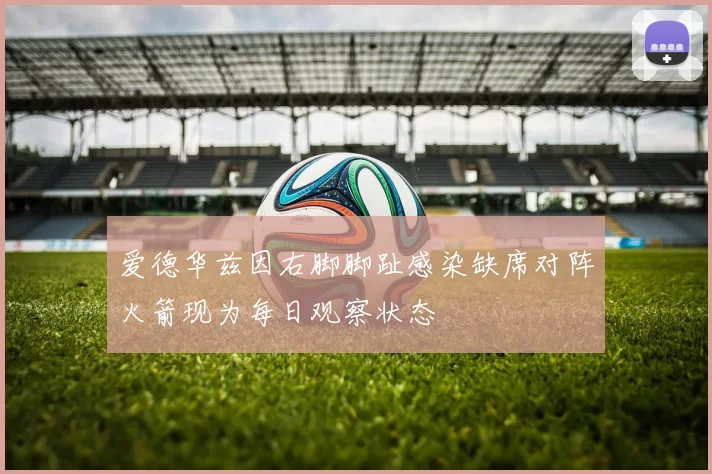 爱德华兹因右脚脚趾感染缺席对阵火箭现为每日观察状态