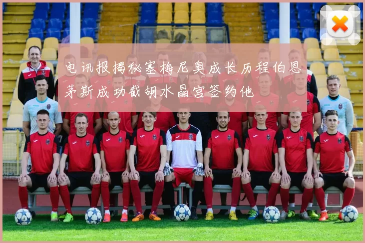 电讯报揭秘塞梅尼奥成长历程伯恩茅斯成功截胡水晶宫签约他