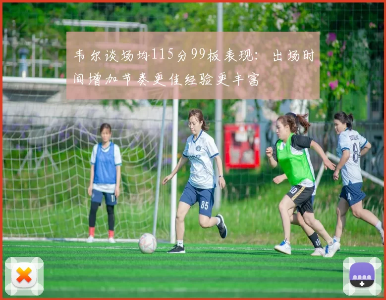 韦尔谈场均115分99板表现：出场时间增加节奏更佳经验更丰富